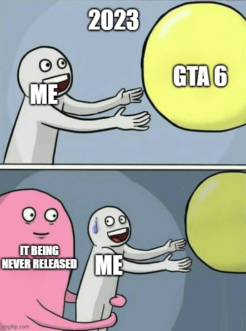 heartbreaking moment | 2023; GTA 6; ME; ME; IT BEING NEVER RELEASED | image tagged in memes,running away balloon | made w/ Imgflip meme maker