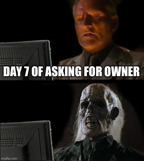 I'll Just Wait Here | DAY 7 OF ASKING FOR OWNER | image tagged in memes,i'll just wait here | made w/ Imgflip meme maker