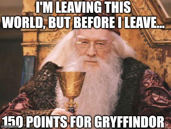 Dumbledore being dumbledore | I'M LEAVING THIS WORLD, BUT BEFORE I LEAVE... 150 POINTS FOR GRYFFINDOR | image tagged in dumbledore | made w/ Imgflip meme maker