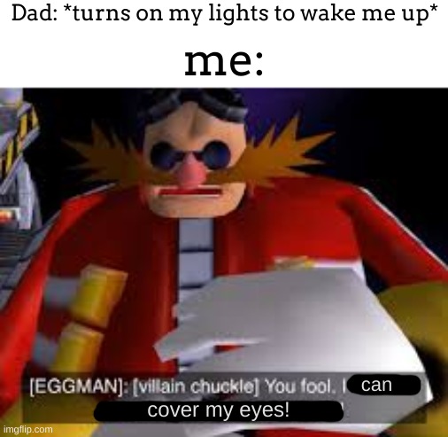 i may or may have not done this every single day... | Dad: *turns on my lights to wake me up*; me:; can; cover my eyes! | image tagged in eggman alternative accounts | made w/ Imgflip meme maker