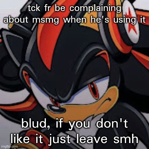 shadow vibing | tck fr be complaining about msmg when he's using it; blud, if you don't like it just leave smh | image tagged in shadow vibing | made w/ Imgflip meme maker