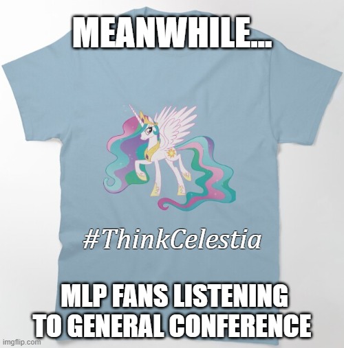 ♪ Be The Legend You Were Meant To Be ♪ | MEANWHILE... #ThinkCelestia; MLP FANS LISTENING TO GENERAL CONFERENCE | image tagged in mlp fim,equestria girls,think celestial,brony,general conference | made w/ Imgflip meme maker
