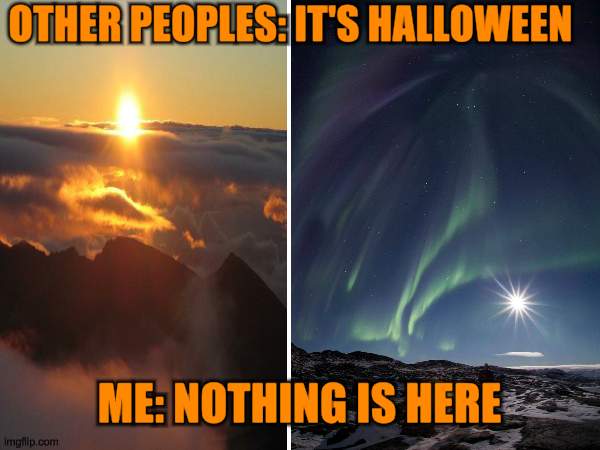 i dont literally see something different | OTHER PEOPLES: IT'S HALLOWEEN; ME: NOTHING IS HERE | image tagged in halloween,last meme | made w/ Imgflip meme maker