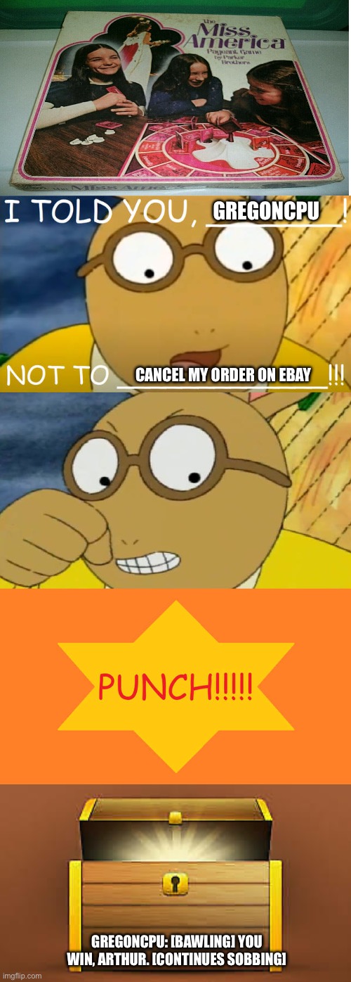 Arthur gets angry at Gregoncpu for canceling a eBay order for a board game | GREGONCPU; CANCEL MY ORDER ON EBAY; GREGONCPU: [BAWLING] YOU WIN, ARTHUR. [CONTINUES SOBBING] | image tagged in arthur,angry,ebay,punched,aggressive,punch | made w/ Imgflip meme maker