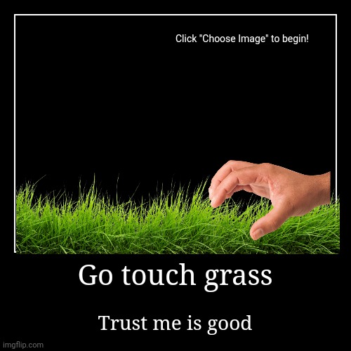 Go touch grass | Go touch grass | Trust me is good | image tagged in funny,demotivationals,grass | made w/ Imgflip demotivational maker
