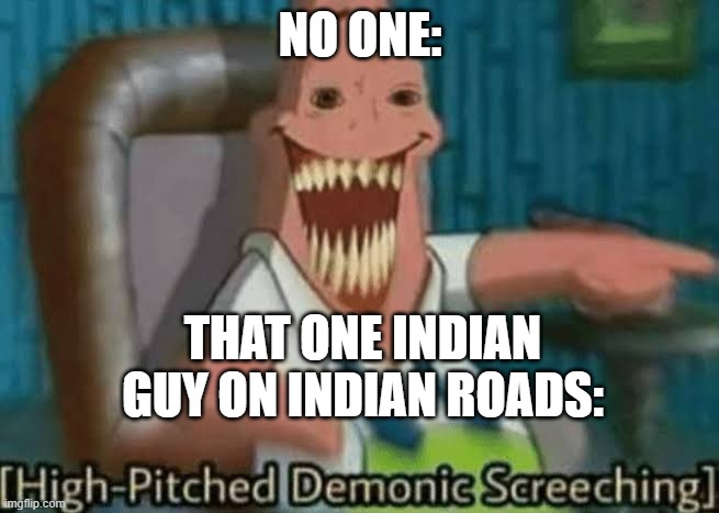 Swears in hindi | NO ONE:; THAT ONE INDIAN GUY ON INDIAN ROADS: | image tagged in high-pitched demonic screeching | made w/ Imgflip meme maker