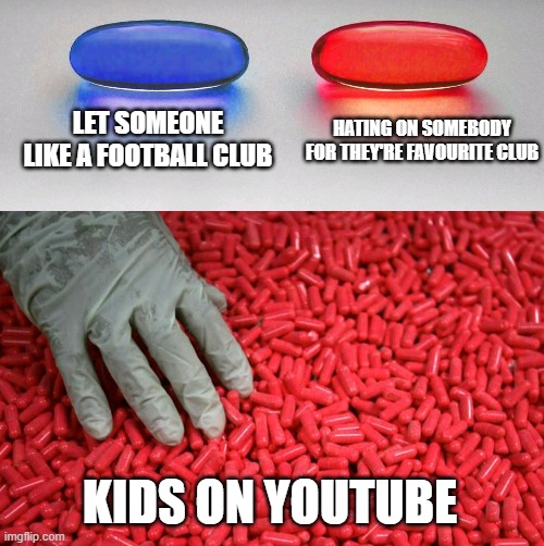 kids be like | LET SOMEONE LIKE A FOOTBALL CLUB; HATING ON SOMEBODY FOR THEY'RE FAVOURITE CLUB; KIDS ON YOUTUBE | image tagged in blue or red pill | made w/ Imgflip meme maker