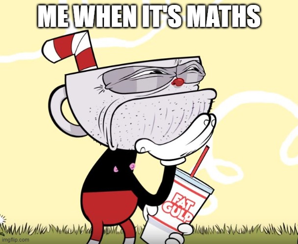 Cuphead Thinking | ME WHEN IT'S MATHS | image tagged in cuphead thinking | made w/ Imgflip meme maker