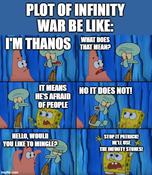 Stop it Patrick, you're scaring him! (Correct text boxes) | PLOT OF INFINITY WAR BE LIKE:; WHAT DOES THAT MEAN? I'M THANOS; IT MEANS HE'S AFRAID OF PEOPLE; NO IT DOES NOT! STOP IT PATRICK! HE'LL USE THE INFINITY STONES! HELLO, WOULD YOU LIKE TO MINGLE? | image tagged in stop it patrick you're scaring him correct text boxes | made w/ Imgflip meme maker