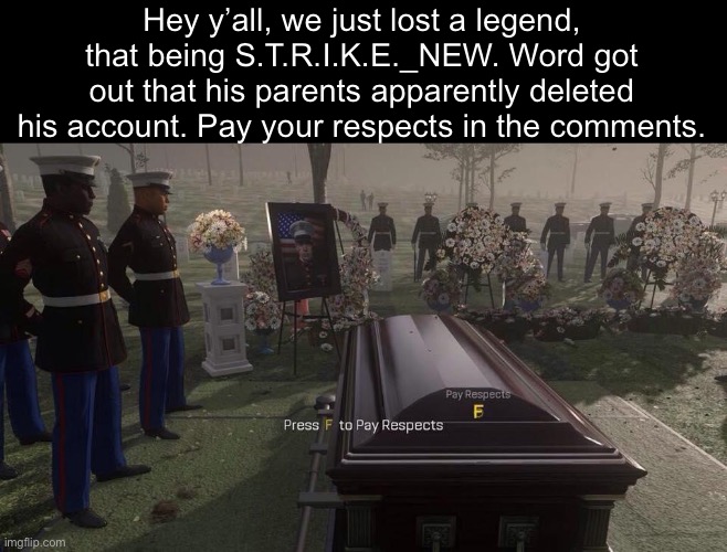 He is FAR from deserving this | Hey y’all, we just lost a legend, that being S.T.R.I.K.E._NEW. Word got out that his parents apparently deleted his account. Pay your respects in the comments. | image tagged in rest in peace,goodbye | made w/ Imgflip meme maker