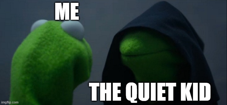 Me in school | ME; THE QUIET KID | image tagged in memes,evil kermit | made w/ Imgflip meme maker