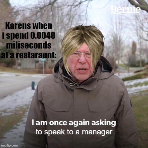 Why tho? | Karens when i spend 0.0048 miliseconds at a restaraunt:; to speak to a manager | image tagged in memes,bernie i am once again asking for your support | made w/ Imgflip meme maker