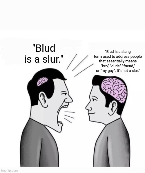 Blud isn't a slur, smh. | "Blud is a slang term used to address people that essentially means "bro," "dude," "friend," or "my guy". It's not a slur."; "Blud is a slur." | image tagged in little brain vs big brain,blud,memes,blud is literally not a slur,meme,slang | made w/ Imgflip meme maker