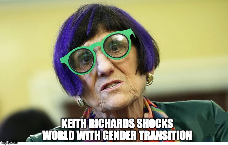 Seems Like Everybody's Doing It | KEITH RICHARDS SHOCKS WORLD WITH GENDER TRANSITION | image tagged in rosa delauro,gender,wacky dems | made w/ Imgflip meme maker