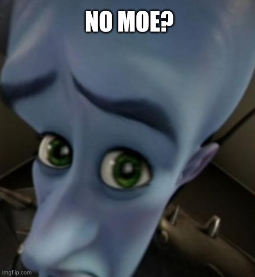 Megamind no bitches | NO MOE? | image tagged in megamind no bitches | made w/ Imgflip meme maker