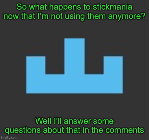 I felt like I couldn’t just stop making stories without making an ‘ending’ | So what happens to stickmania now that I’m not using them anymore? Well I’ll answer some questions about that in the comments | image tagged in yourlocalmemer icon | made w/ Imgflip meme maker