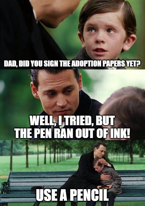 Finding Neverland | DAD, DID YOU SIGN THE ADOPTION PAPERS YET? WELL, I TRIED, BUT THE PEN RAN OUT OF INK! USE A PENCIL | image tagged in memes,finding neverland | made w/ Imgflip meme maker