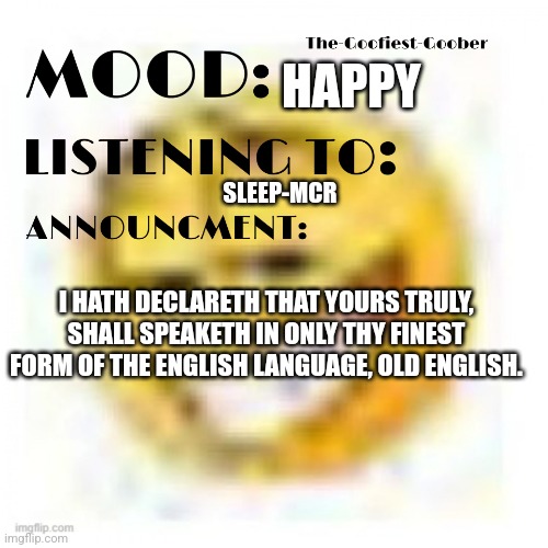 Enjoyeth thy time here | HAPPY; SLEEP-MCR; I HATH DECLARETH THAT YOURS TRULY, SHALL SPEAKETH IN ONLY THY FINEST FORM OF THE ENGLISH LANGUAGE, OLD ENGLISH. | image tagged in xheddar announcement | made w/ Imgflip meme maker
