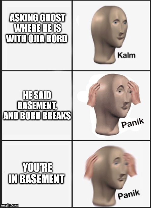 Phasmophobia moment | ASKING GHOST WHERE HE IS WITH OJIA BORD; HE SAID BASEMENT, AND BORD BREAKS; YOU'RE IN BASEMENT | image tagged in kalm panik panik | made w/ Imgflip meme maker