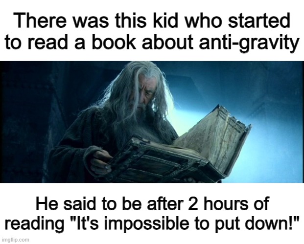 ... | There was this kid who started to read a book about anti-gravity; He said to be after 2 hours of reading "It's impossible to put down!" | made w/ Imgflip meme maker