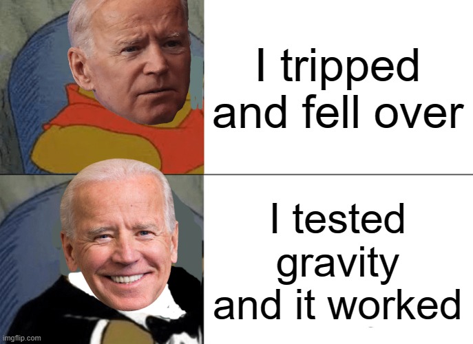 Tuxedo Winnie The Pooh Meme | I tripped and fell over; I tested gravity and it worked | image tagged in memes,tuxedo winnie the pooh,joe biden,trip,falls,excuses | made w/ Imgflip meme maker