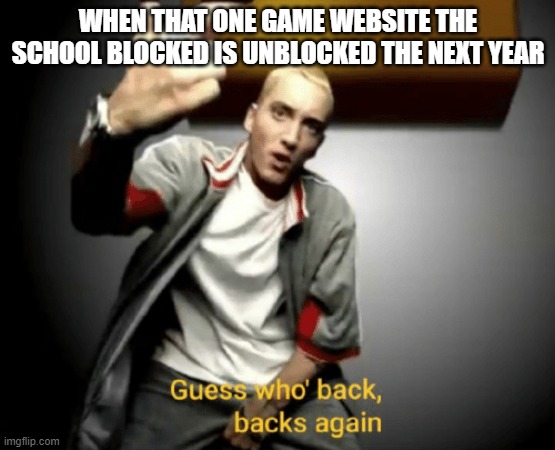 i'm back, honey | WHEN THAT ONE GAME WEBSITE THE SCHOOL BLOCKED IS UNBLOCKED THE NEXT YEAR | image tagged in guess who's back back again | made w/ Imgflip meme maker