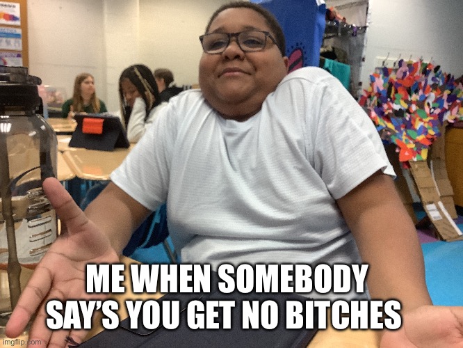 I don’t get any either | ME WHEN SOMEBODY SAY’S YOU GET NO BITCHES | image tagged in stupid | made w/ Imgflip meme maker