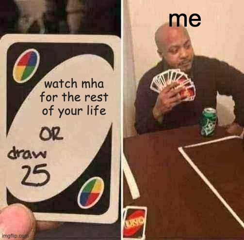 UNO Draw 25 Cards | me; watch mha for the rest of your life | image tagged in memes,uno draw 25 cards | made w/ Imgflip meme maker