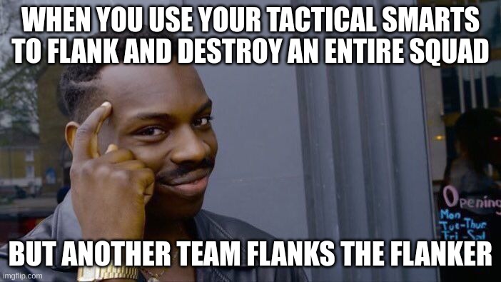 bruhhhh | WHEN YOU USE YOUR TACTICAL SMARTS TO FLANK AND DESTROY AN ENTIRE SQUAD; BUT ANOTHER TEAM FLANKS THE FLANKER | image tagged in memes,roll safe think about it | made w/ Imgflip meme maker