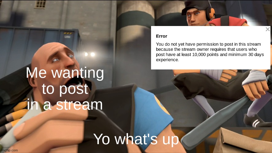 Oh god not again | Me wanting to post in a stream; Yo what's up | image tagged in yo what's up,pain,tf2,why are you reading the tags,you have been eternally cursed for reading the tags,screw you | made w/ Imgflip meme maker