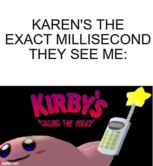 *Swat team pulls up* | KAREN'S THE EXACT MILLISECOND THEY SEE ME: | image tagged in kirby's calling the police,fun,memes,kirby,police,karen | made w/ Imgflip meme maker