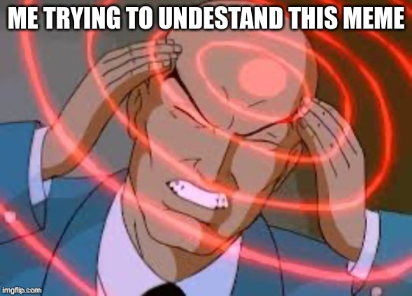 lex luthor thinking | ME TRYING TO UNDERSTAND THIS MEME | image tagged in lex luthor thinking | made w/ Imgflip meme maker