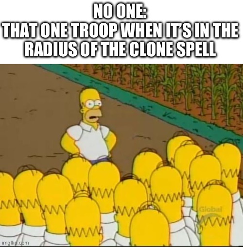 An army happened with one troops and potion | NO ONE:
THAT ONE TROOP WHEN IT’S IN THE RADIUS OF THE CLONE SPELL | image tagged in homer clones | made w/ Imgflip meme maker