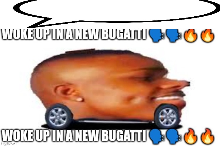 Woke up in a new Bugatti but dababy car | image tagged in woke up in a new bugatti but dababy car | made w/ Imgflip meme maker