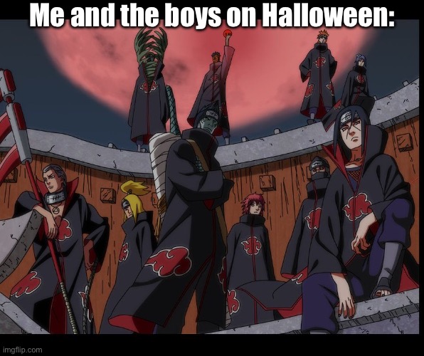 Akatsuki Naruto Meme | Me and the boys on Halloween: | image tagged in akatsuki naruto meme | made w/ Imgflip meme maker