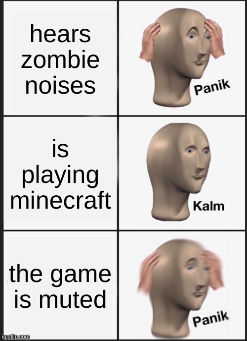 Panik Kalm Panik Meme | hears zombie noises; is playing minecraft; the game is muted | image tagged in memes,panik kalm panik | made w/ Imgflip meme maker