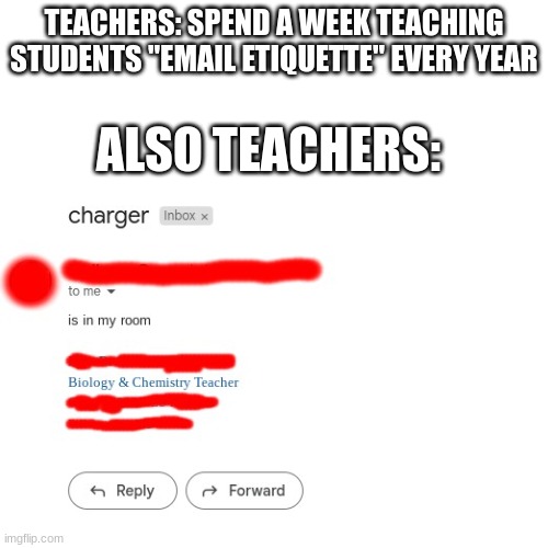 hyprocrites | TEACHERS: SPEND A WEEK TEACHING STUDENTS "EMAIL ETIQUETTE" EVERY YEAR; ALSO TEACHERS: | image tagged in teacher,funny | made w/ Imgflip meme maker