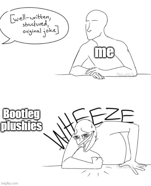 I'm laughing way too hard to the point I'm crying | me; Bootleg plushies | image tagged in wheeze | made w/ Imgflip meme maker