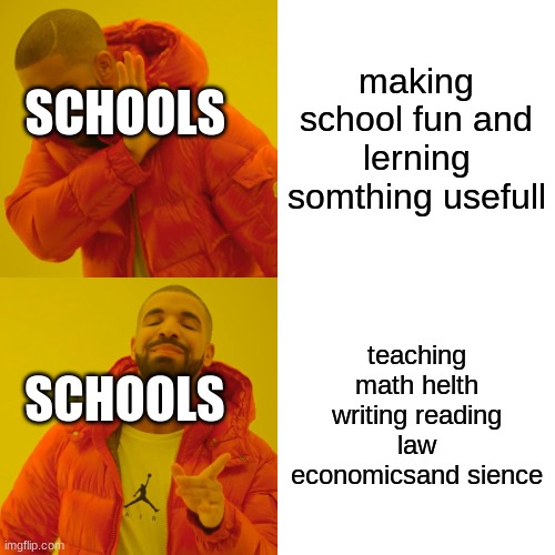 school is useless | making school fun and lerning somthing usefull; SCHOOLS; teaching math helth writing reading law economicsand sience; SCHOOLS | image tagged in memes,drake hotline bling | made w/ Imgflip meme maker