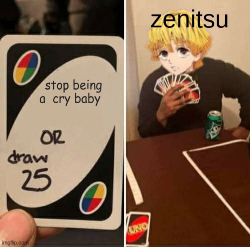 awwwwwwwwwwwwwwwwwwwwwwwwwwwwwwwwwwwwwwwwwwwwwwwwwwww | zenitsu; stop being a  cry baby | image tagged in memes,uno draw 25 cards | made w/ Imgflip meme maker