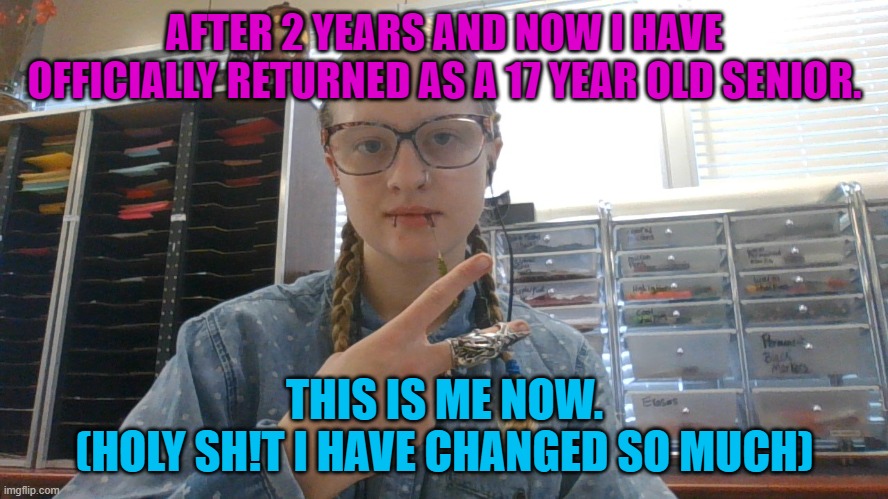 Hello everyone!! | AFTER 2 YEARS AND NOW I HAVE OFFICIALLY RETURNED AS A 17 YEAR OLD SENIOR. THIS IS ME NOW.
(HOLY SH!T I HAVE CHANGED SO MUCH) | made w/ Imgflip meme maker