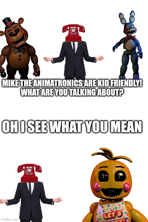 Phone Guy week | MIKE THE ANIMATRONICS ARE KID FRIENDLY!
WHAT ARE YOU TALKING ABOUT? OH I SEE WHAT YOU MEAN | image tagged in fnaf,phone | made w/ Imgflip meme maker