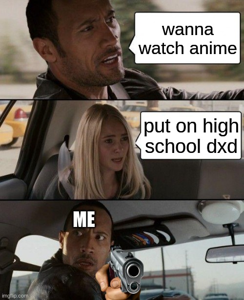 The Rock Driving | wanna watch anime; put on high school dxd; ME | image tagged in memes,the rock driving | made w/ Imgflip meme maker