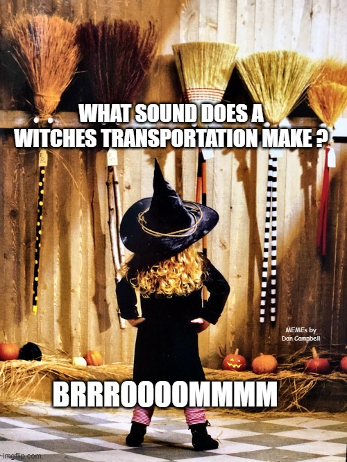 Witch Broom? | WHAT SOUND DOES A WITCHES TRANSPORTATION MAKE ? MEMEs by Dan Campbell; BRRROOOOMMMM | image tagged in witch broom | made w/ Imgflip meme maker