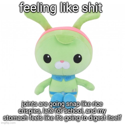 Mod note: Tamn | feeling like shit; joints are going snap like rice crispies, late for school, and my stomach feels like it's going to digest itself | image tagged in da gorl | made w/ Imgflip meme maker