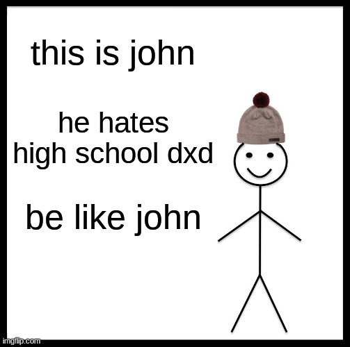 Be Like Bill | this is john; he hates high school dxd; be like john | image tagged in memes,be like bill | made w/ Imgflip meme maker