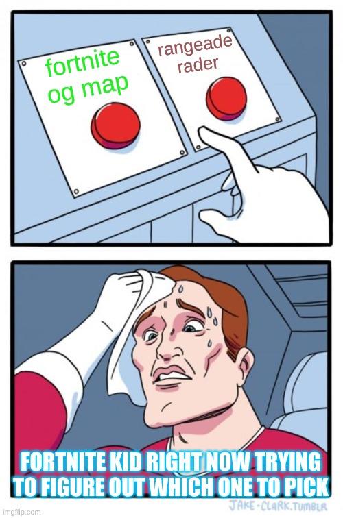 fortnite kid right now | rangeade rader; fortnite og map; FORTNITE KID RIGHT NOW TRYING TO FIGURE OUT WHICH ONE TO PICK | image tagged in memes,two buttons | made w/ Imgflip meme maker