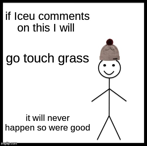 if Iceu comments I will go touch grass | if Iceu comments on this I will; go touch grass; it will never happen so were good | image tagged in memes,be like bill | made w/ Imgflip meme maker
