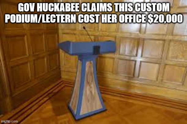 GOV HUCKABEE CLAIMS THIS CUSTOM PODIUM/LECTERN COST HER OFFICE $20,000 | made w/ Imgflip meme maker