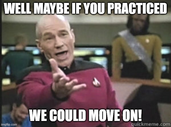 WELL MAYBE IF YOU PRACTICED; WE COULD MOVE ON! | image tagged in musically oblivious 8th grader | made w/ Imgflip meme maker